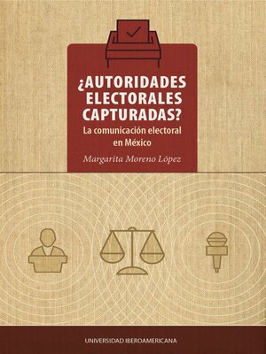cover image of ¿Autoridades electorales capturadas? La comunicación electoral en México
